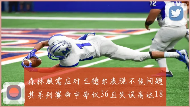 森林狼需应对兰德尔表现不佳问题其系列赛命中率仅36且失误高达18次