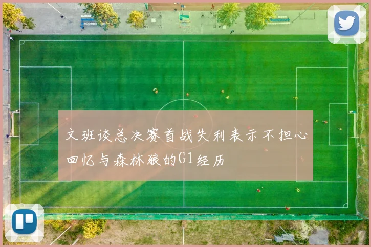 文班谈总决赛首战失利表示不担心回忆与森林狼的G1经历