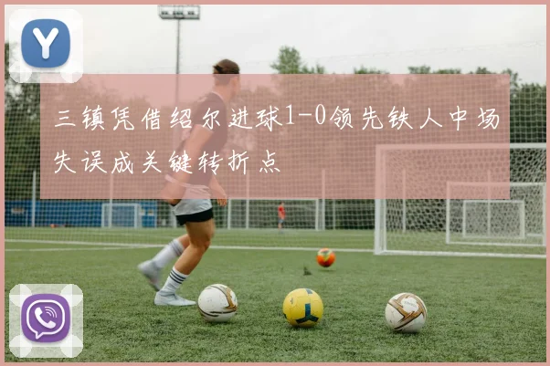 三镇凭借绍尔进球1-0领先铁人中场失误成关键转折点