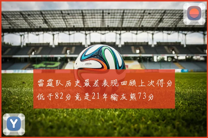 雷霆队历史最差表现回顾上次得分低于82分竟是21年输灰熊73分