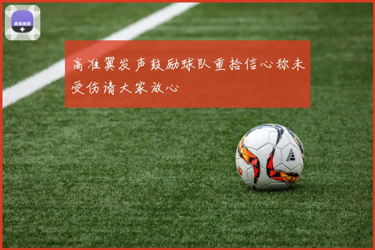 高准翼发声鼓励球队重拾信心称未受伤请大家放心
